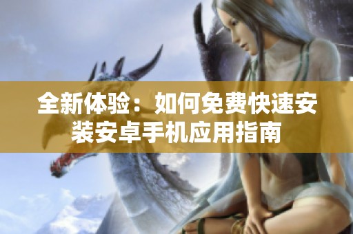全新體驗：如何免費快速安裝安卓手機應用指南