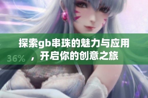 探索gb串珠的魅力與應(yīng)用，開啟你的創(chuàng)意之旅