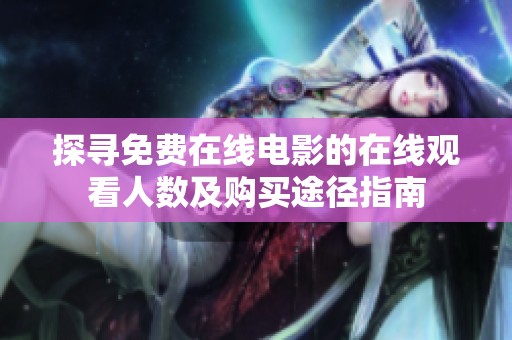 探尋免費在線電影的在線觀看人數及購買途徑指南