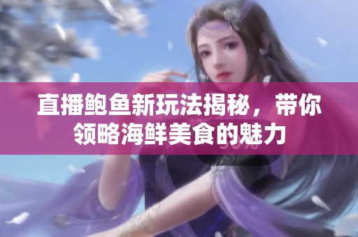 直播鮑魚新玩法揭秘，帶你領略海鮮美食的魅力