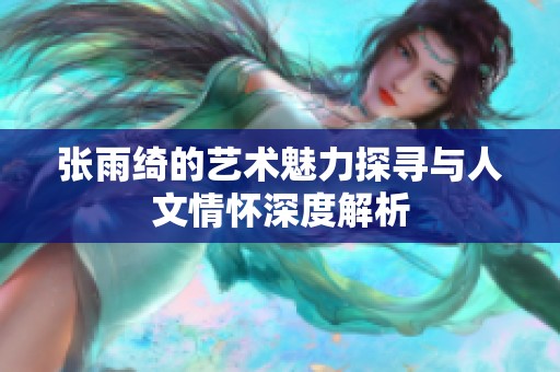 張雨綺的藝術魅力探尋與人文情懷深度解析