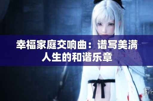 幸福家庭交響曲：譜寫美滿人生的和諧樂章