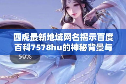 四虎最新地域網(wǎng)名揭示百度百科7578hu的神秘背景與含義