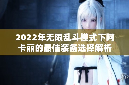 2022年無限亂斗模式下阿卡麗的最佳裝備選擇解析