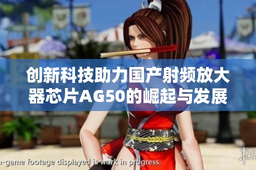 創新科技助力國產射頻放大器芯片AG50的崛起與發展