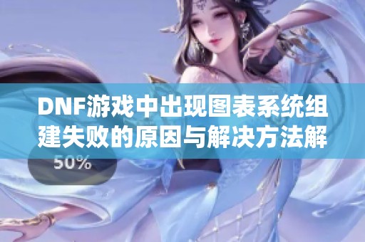 DNF游戲中出現(xiàn)圖表系統(tǒng)組建失敗的原因與解決方法解析
