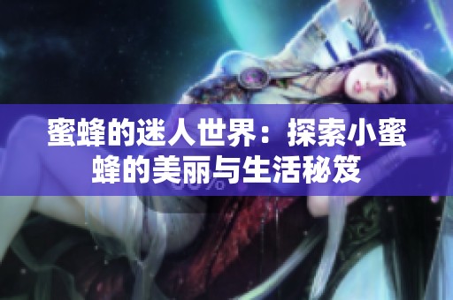 蜜蜂的迷人世界：探索小蜜蜂的美麗與生活秘笈