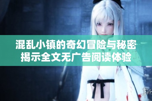 混亂小鎮(zhèn)的奇幻冒險(xiǎn)與秘密揭示全文無(wú)廣告閱讀體驗(yàn)