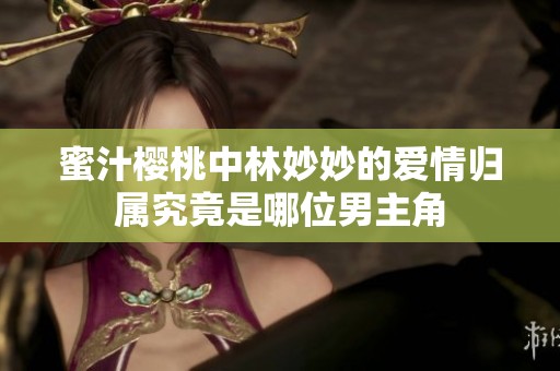 蜜汁櫻桃中林妙妙的愛情歸屬究竟是哪位男主角