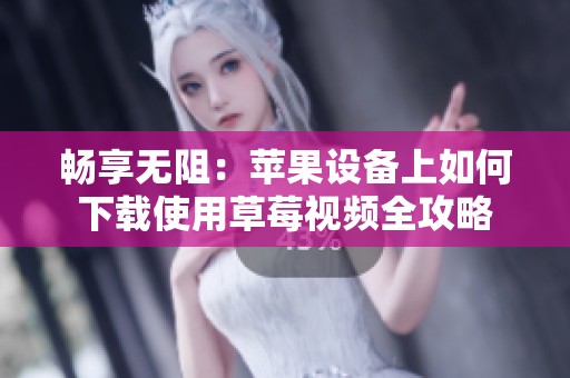 暢享無阻：蘋果設(shè)備上如何下載使用草莓視頻全攻略
