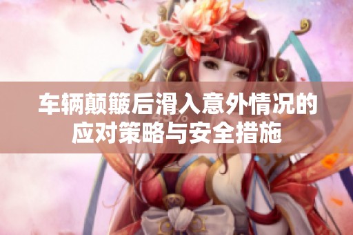 車輛顛簸后滑入意外情況的應對策略與安全措施