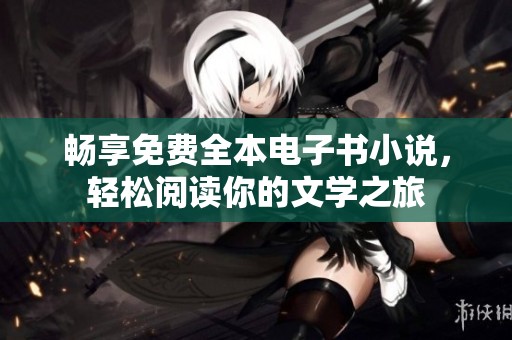 暢享免費全本電子書小說，輕松閱讀你的文學之旅