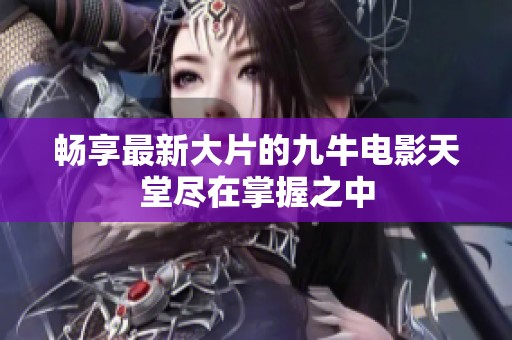 暢享最新大片的九牛電影天堂盡在掌握之中