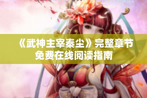 《武神主宰秦塵》完整章節免費在線閱讀指南