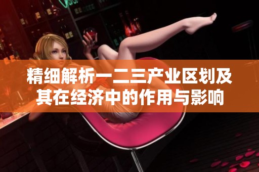精細解析一二三產業區劃及其在經濟中的作用與影響