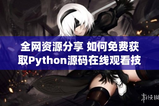 全網資源分享 如何免費獲取Python源碼在線觀看技巧