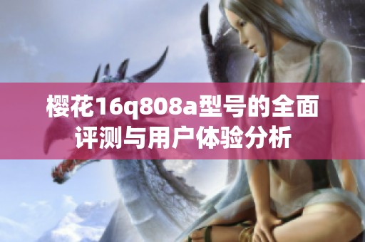 櫻花16q808a型號的全面評測與用戶體驗分析