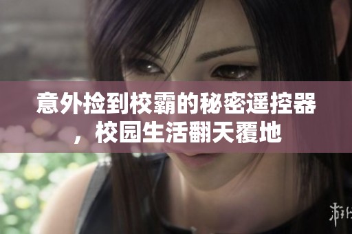 意外撿到校霸的秘密遙控器，校園生活翻天覆地