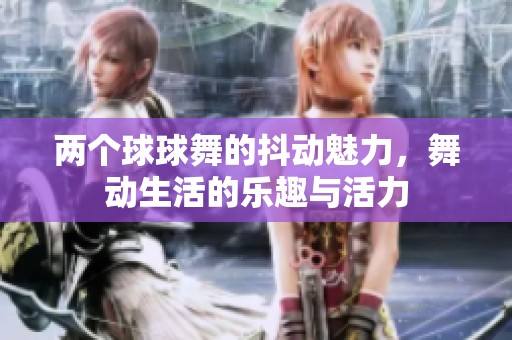 兩個球球舞的抖動魅力，舞動生活的樂趣與活力
