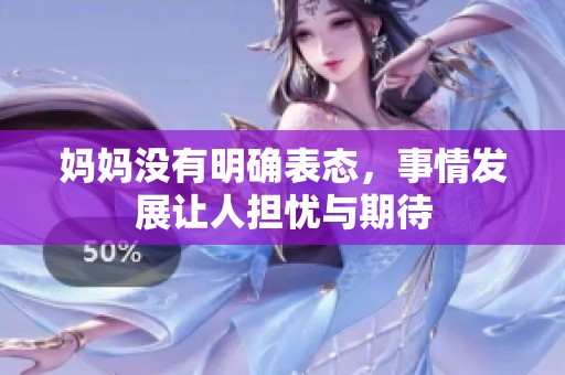 媽媽沒有明確表態(tài)，事情發(fā)展讓人擔憂與期待