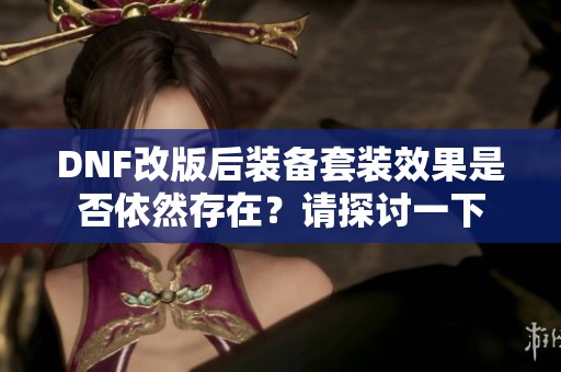 DNF改版后裝備套裝效果是否依然存在？請?zhí)接懸幌? title=