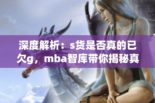 深度解析：s貨是否真的已欠g，mba智庫帶你揭秘真相