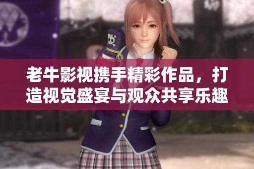 老牛影視攜手精彩作品，打造視覺盛宴與觀眾共享樂趣