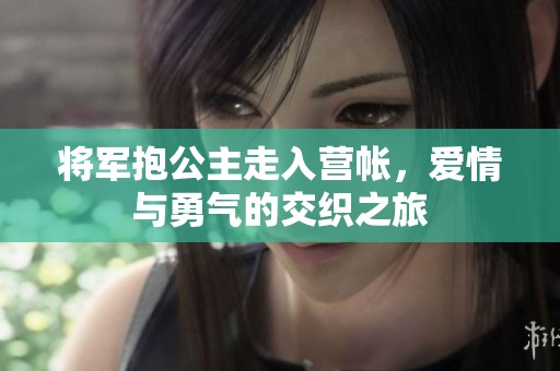 將軍抱公主走入營帳，愛情與勇氣的交織之旅