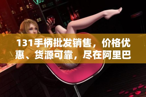 131手柄批發銷售，價格優惠、貨源可靠，盡在阿里巴巴