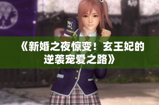 《新婚之夜驚變！玄王妃的逆襲寵愛之路》