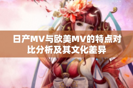 日產(chǎn)MV與歐美MV的特點(diǎn)對(duì)比分析及其文化差異