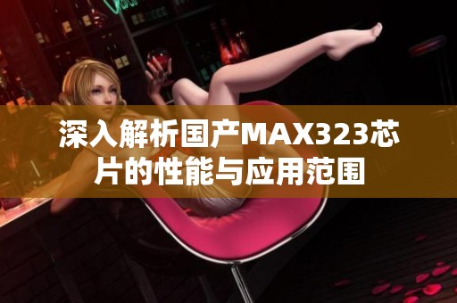 深入解析國(guó)產(chǎn)MAX323芯片的性能與應(yīng)用范圍