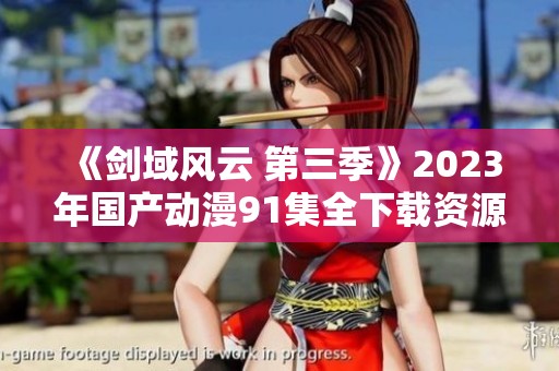 《劍域風(fēng)云 第三季》2023年國產(chǎn)動(dòng)漫91集全下載資源分享