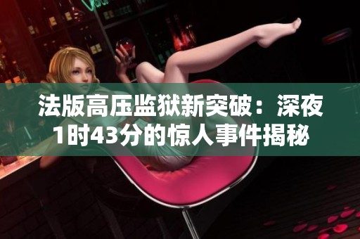 法版高壓監獄新突破：深夜1時43分的驚人事件揭秘