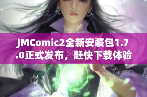 JMComic2全新安裝包1.7.0正式發布，趕快下載體驗吧！