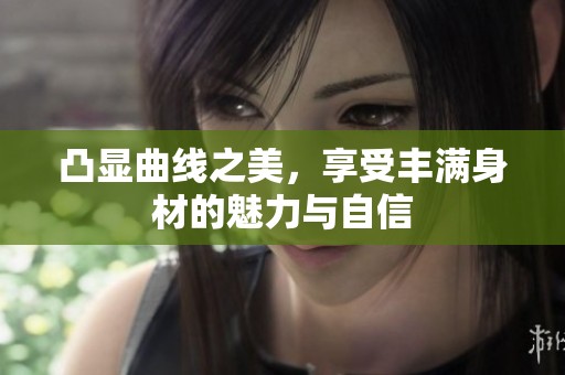凸顯曲線之美，享受豐滿身材的魅力與自信