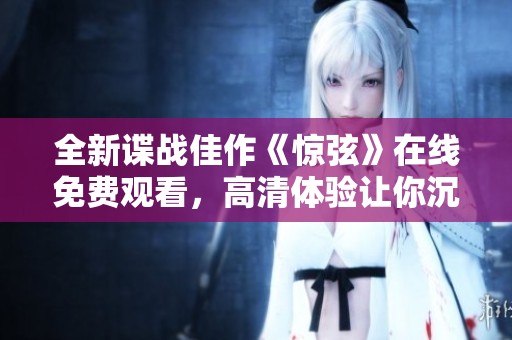 全新諜戰(zhàn)佳作《驚弦》在線免費(fèi)觀看，高清體驗(yàn)讓你沉浸其中