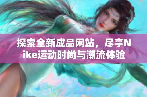 探索全新成品網站，盡享Nike運動時尚與潮流體驗