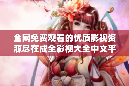 全網免費觀看的優質影視資源盡在成全影視大全中文平臺