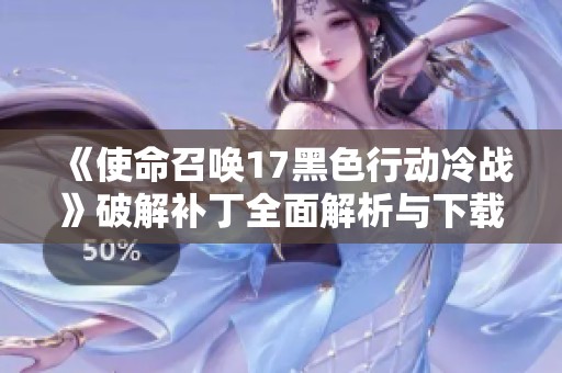 《使命召喚17黑色行動冷戰》破解補丁全面解析與下載指南