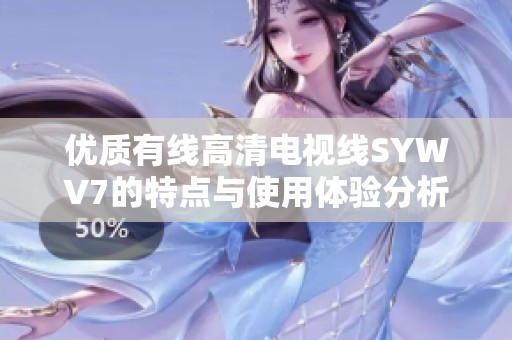 優(yōu)質有線高清電視線SYWV7的特點與使用體驗分析