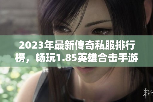 2023年最新傳奇私服排行榜，暢玩1.85英雄合擊手游推薦