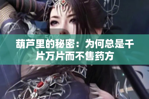 葫蘆里的秘密：為何總是千片萬片而不售藥方