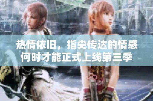 熱情依舊，指尖傳達的情感何時才能正式上線第三季