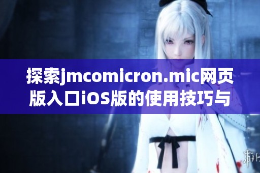 探索jmcomicron.mic網(wǎng)頁版入口iOS版的使用技巧與體驗(yàn)分享