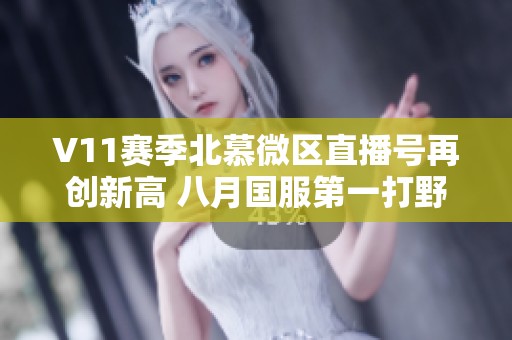 V11賽季北慕微區直播號再創新高 八月國服第一打野榮譽解析