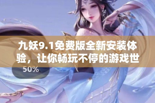 九妖9.1免費(fèi)版全新安裝體驗(yàn)，讓你暢玩不停的游戲世界