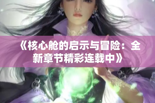 《核心艙的啟示與冒險：全新章節精彩連載中》
