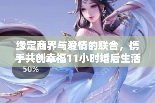 緣定商界與愛情的聯合，攜手共創幸福11小時婚后生活