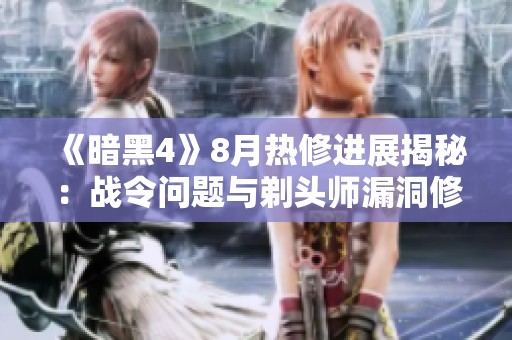 《暗黑4》8月熱修進展揭秘：戰(zhàn)令問題與剃頭師漏洞修復(fù)最新動態(tài)